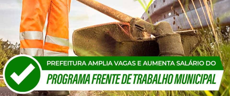 Prefeitura Amplia Vagas e Aumenta Salário do Programa Frente de Trabalho Municipal
